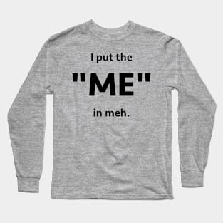 I put the "me" in meh Long Sleeve T-Shirt